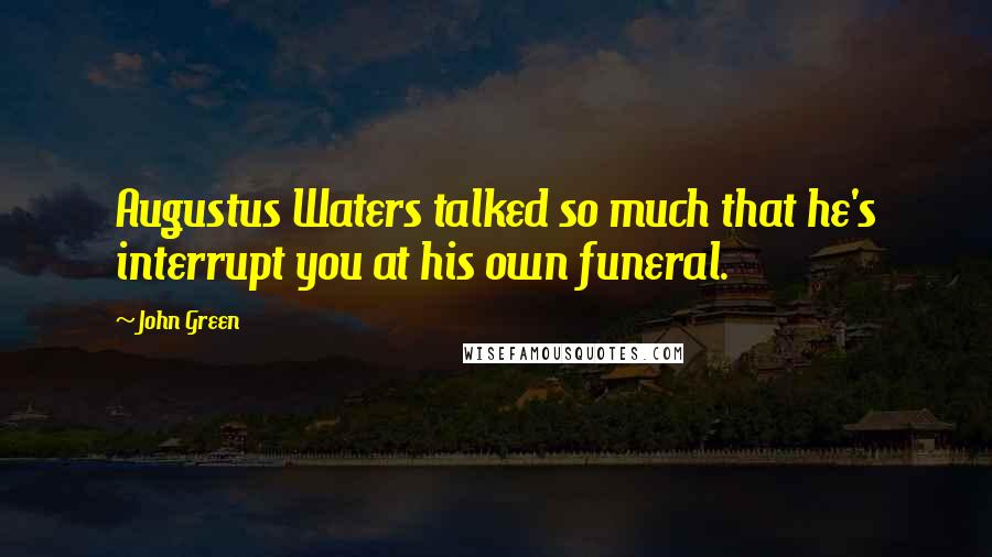 John Green Quotes: Augustus Waters talked so much that he's interrupt you at his own funeral.