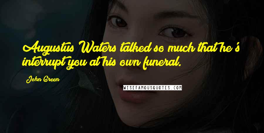 John Green Quotes: Augustus Waters talked so much that he's interrupt you at his own funeral.