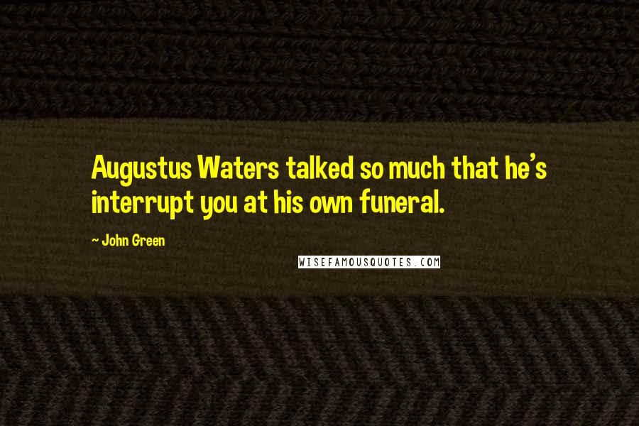 John Green Quotes: Augustus Waters talked so much that he's interrupt you at his own funeral.