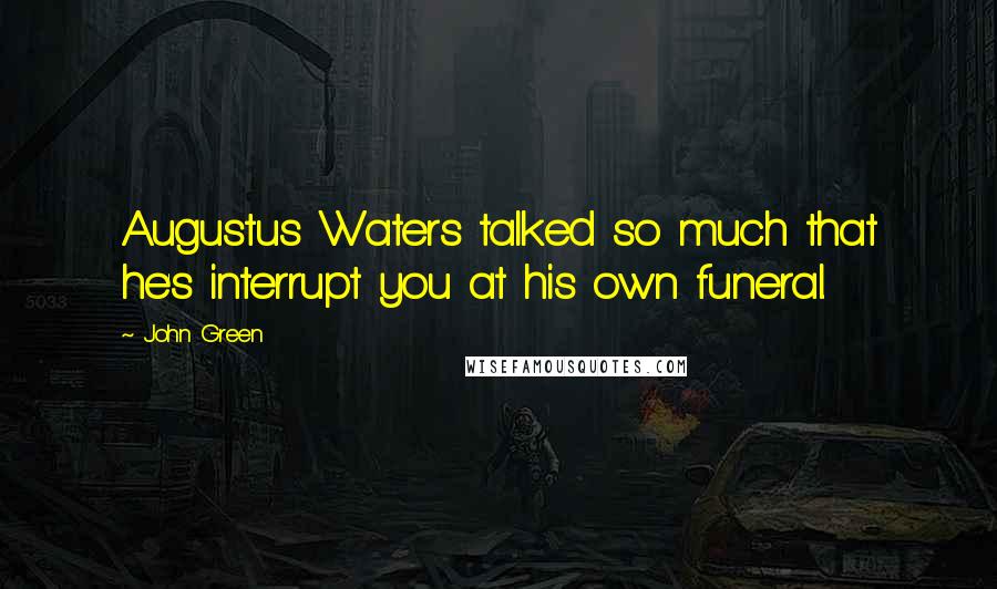 John Green Quotes: Augustus Waters talked so much that he's interrupt you at his own funeral.