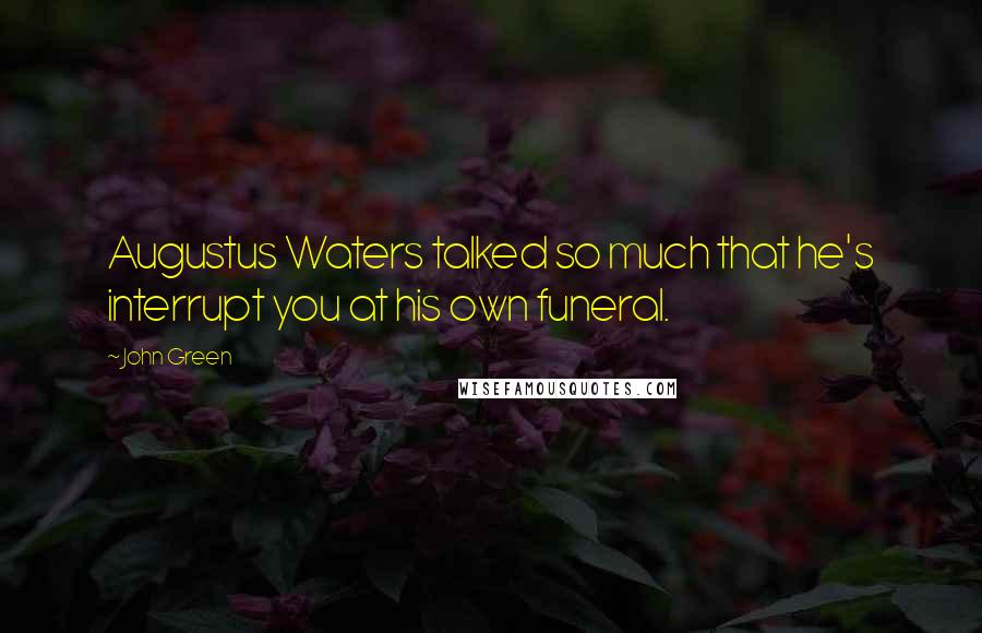 John Green Quotes: Augustus Waters talked so much that he's interrupt you at his own funeral.