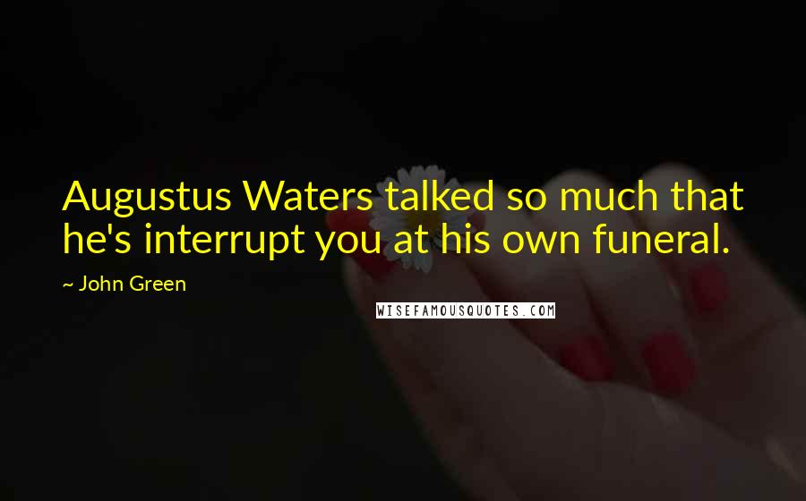 John Green Quotes: Augustus Waters talked so much that he's interrupt you at his own funeral.