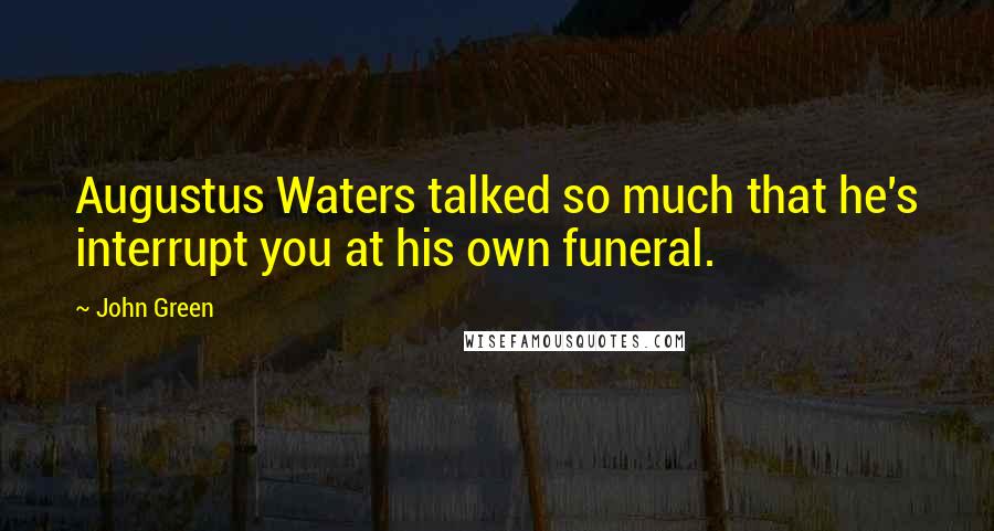 John Green Quotes: Augustus Waters talked so much that he's interrupt you at his own funeral.