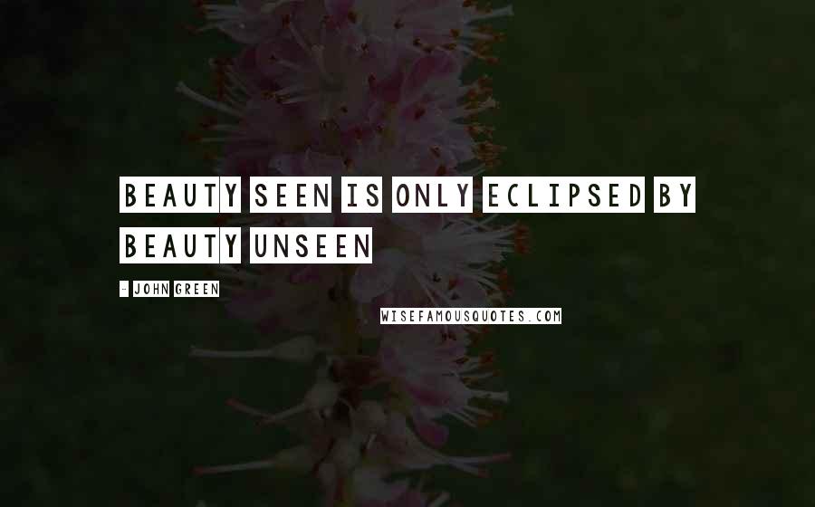 John Green Quotes: Beauty seen is only eclipsed by beauty unseen