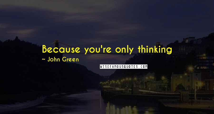 John Green Quotes: Because you're only thinking they-might-not-like-me-they-might-not-like-me, and guess what? When you act like that, no one likes you.