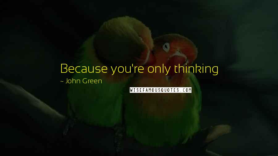 John Green Quotes: Because you're only thinking they-might-not-like-me-they-might-not-like-me, and guess what? When you act like that, no one likes you.