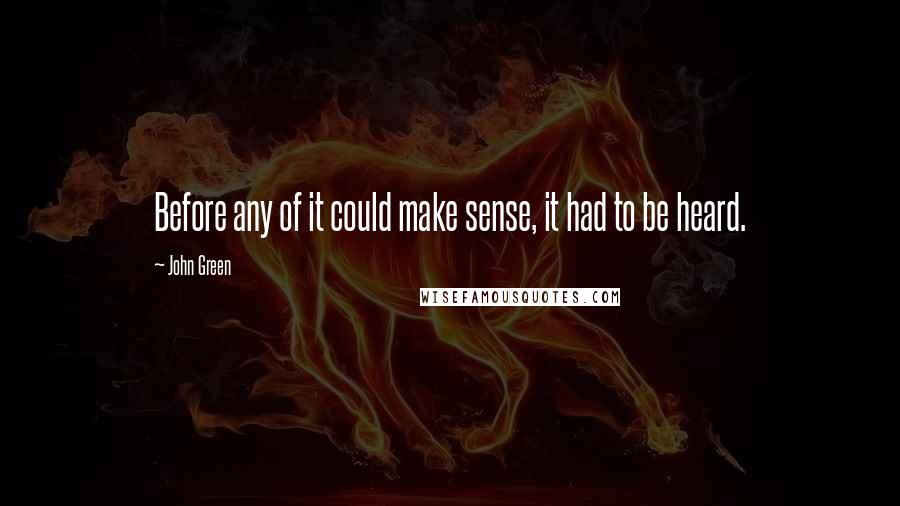 John Green Quotes: Before any of it could make sense, it had to be heard.