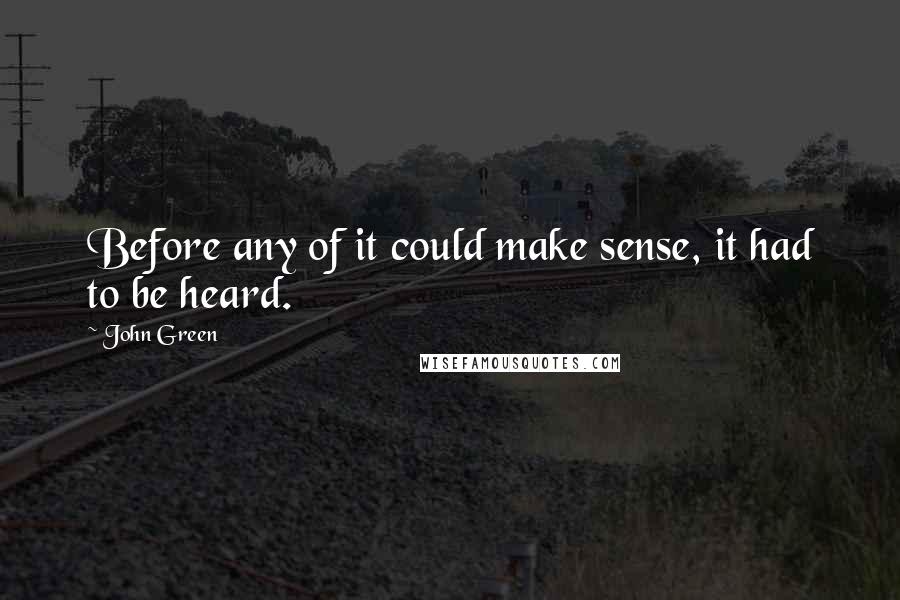 John Green Quotes: Before any of it could make sense, it had to be heard.