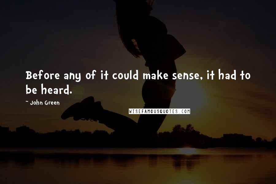 John Green Quotes: Before any of it could make sense, it had to be heard.