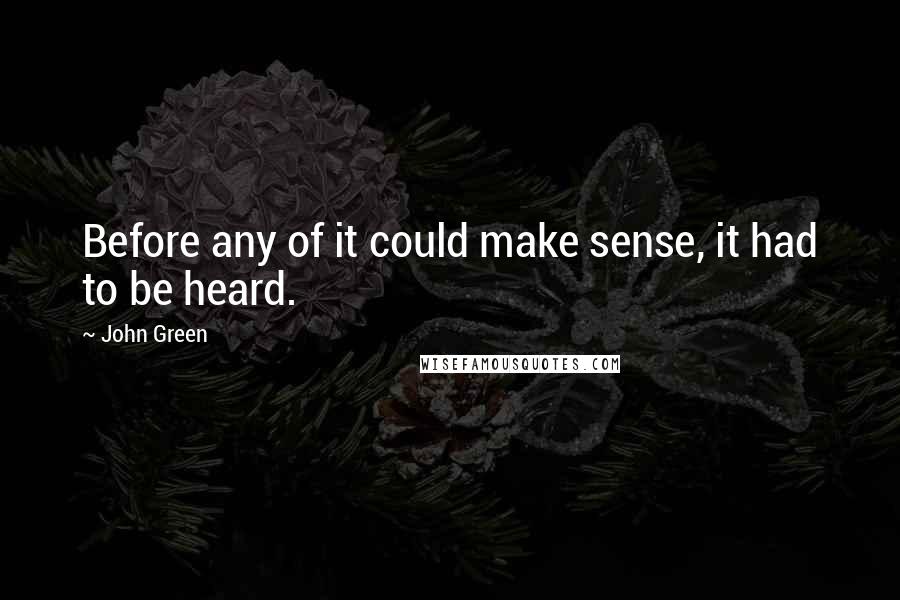 John Green Quotes: Before any of it could make sense, it had to be heard.