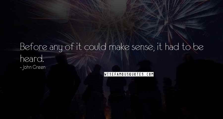 John Green Quotes: Before any of it could make sense, it had to be heard.