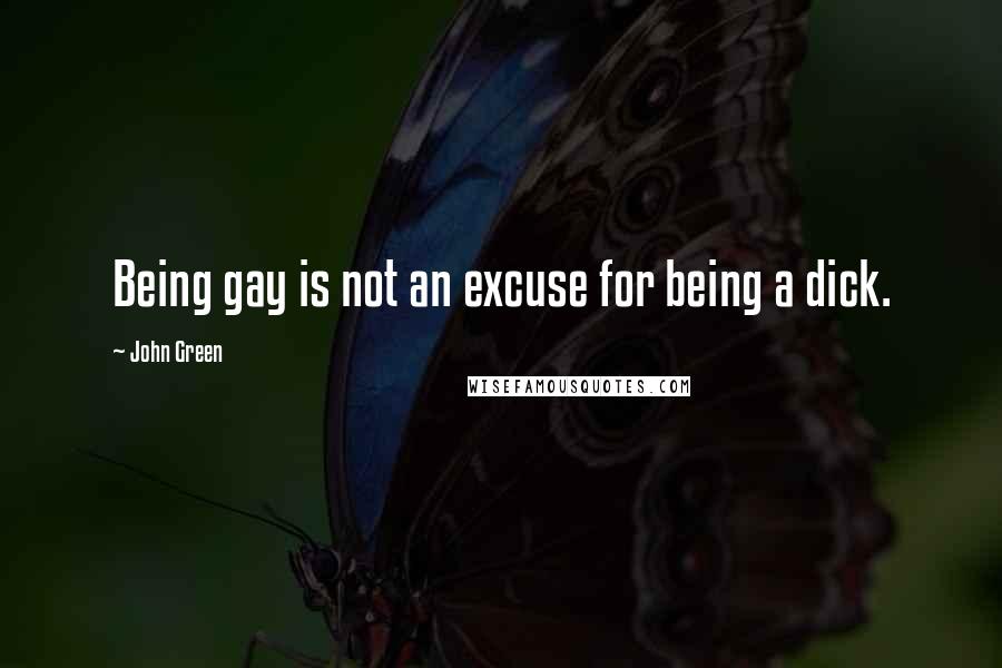 John Green Quotes: Being gay is not an excuse for being a dick.