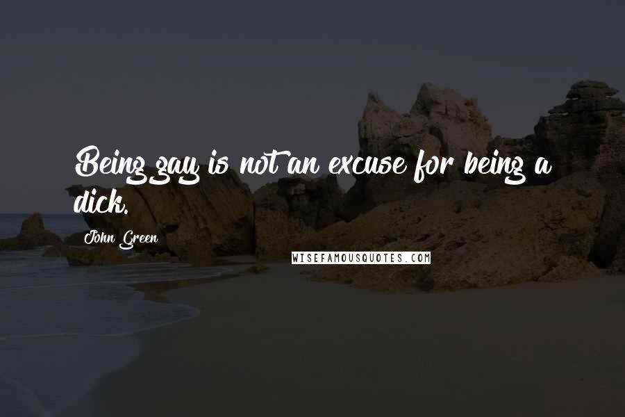 John Green Quotes: Being gay is not an excuse for being a dick.