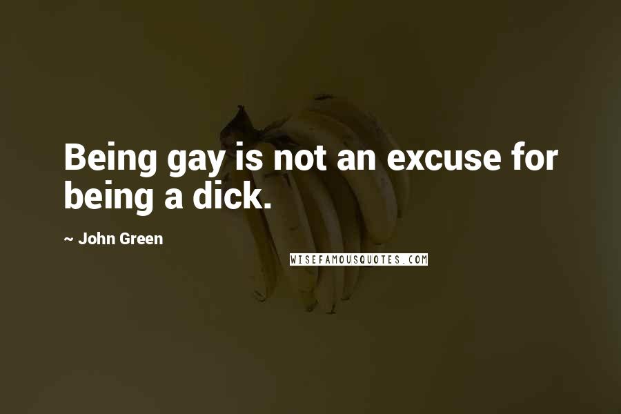 John Green Quotes: Being gay is not an excuse for being a dick.