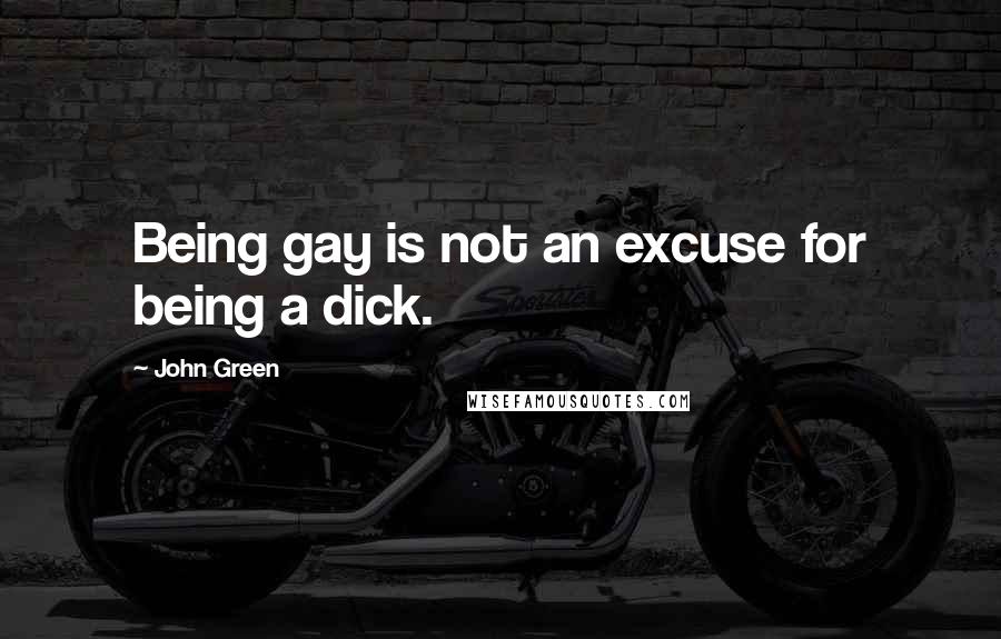 John Green Quotes: Being gay is not an excuse for being a dick.