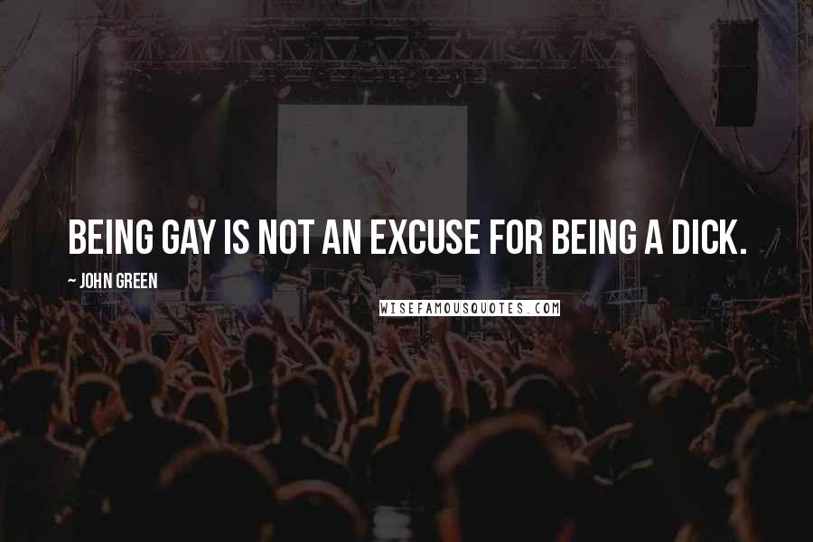 John Green Quotes: Being gay is not an excuse for being a dick.