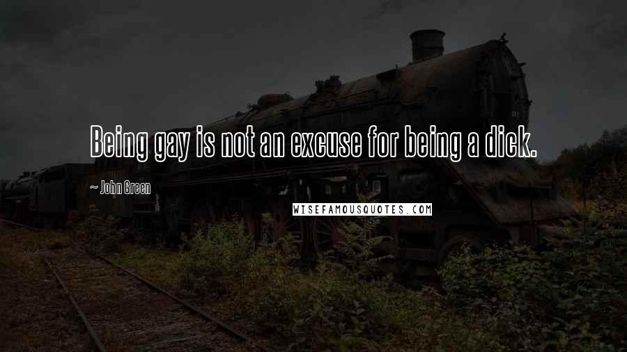 John Green Quotes: Being gay is not an excuse for being a dick.