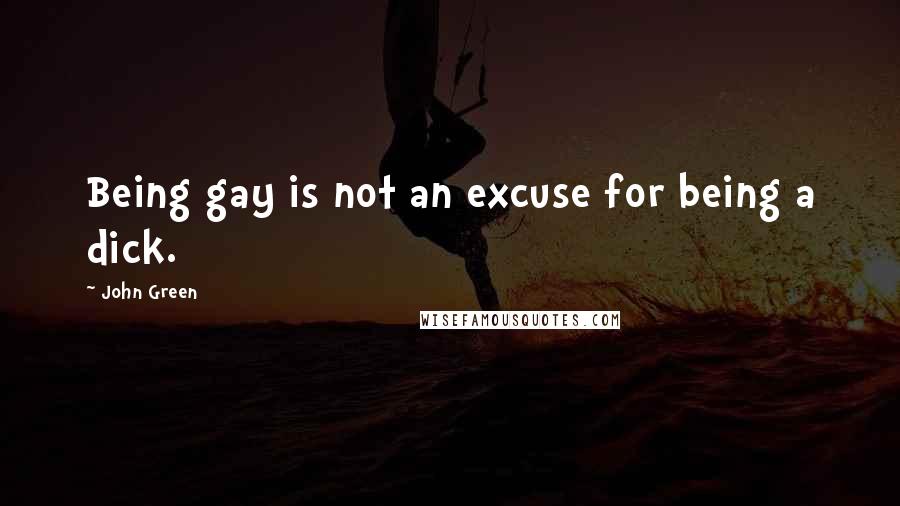 John Green Quotes: Being gay is not an excuse for being a dick.