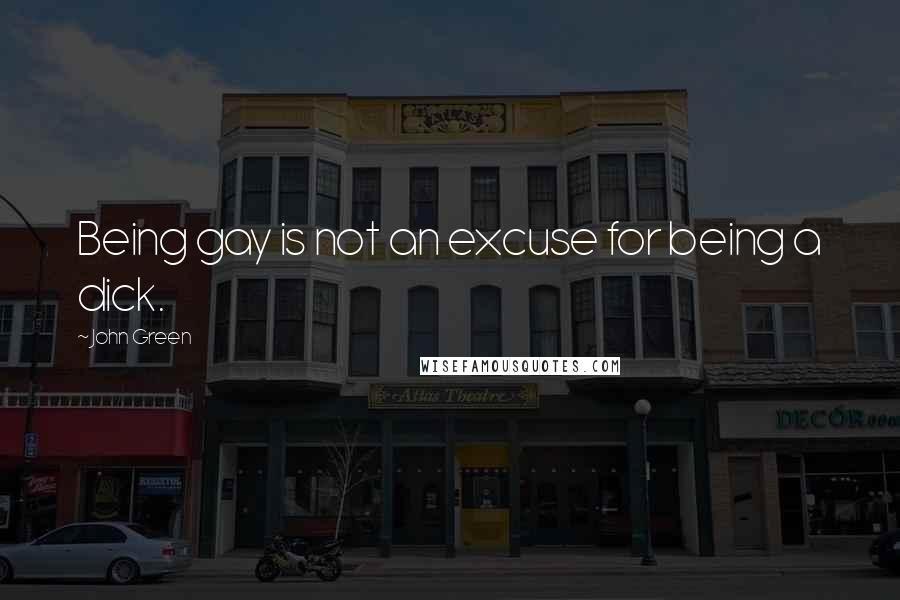 John Green Quotes: Being gay is not an excuse for being a dick.