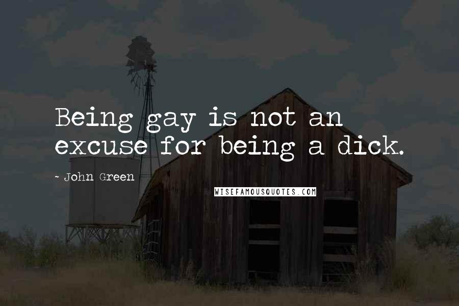John Green Quotes: Being gay is not an excuse for being a dick.