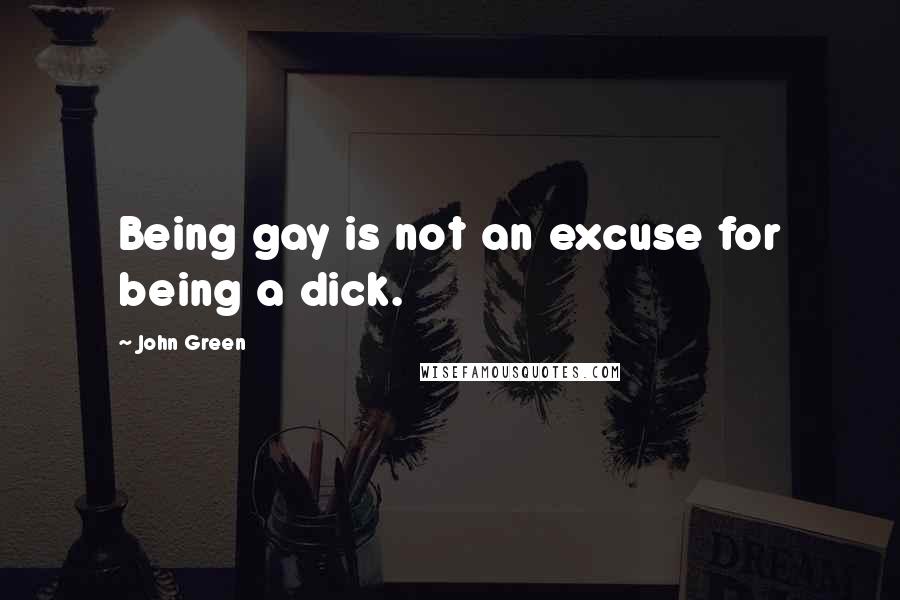 John Green Quotes: Being gay is not an excuse for being a dick.