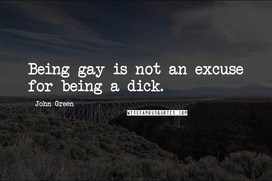 John Green Quotes: Being gay is not an excuse for being a dick.