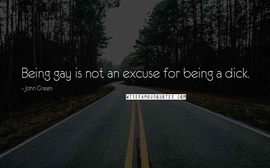 John Green Quotes: Being gay is not an excuse for being a dick.