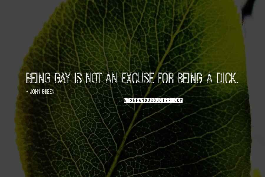 John Green Quotes: Being gay is not an excuse for being a dick.