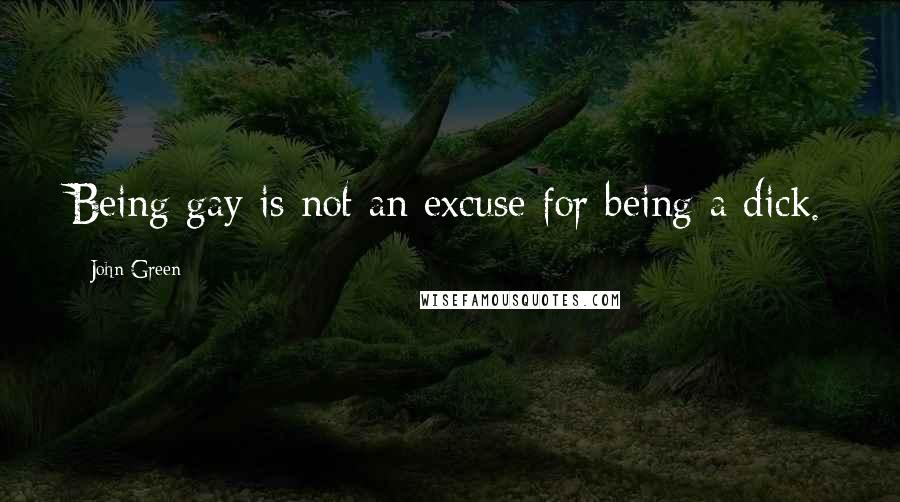 John Green Quotes: Being gay is not an excuse for being a dick.