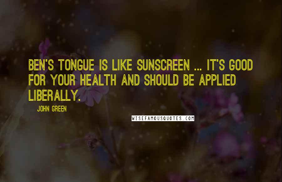 John Green Quotes: Ben's tongue is like sunscreen ... It's good for your health and should be applied liberally.