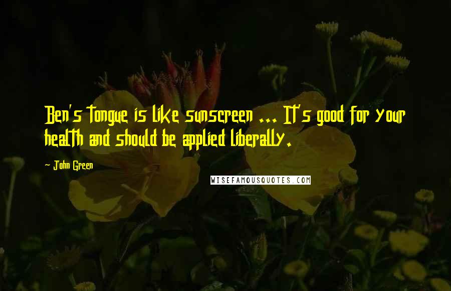 John Green Quotes: Ben's tongue is like sunscreen ... It's good for your health and should be applied liberally.