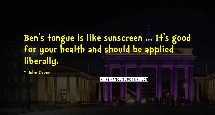 John Green Quotes: Ben's tongue is like sunscreen ... It's good for your health and should be applied liberally.