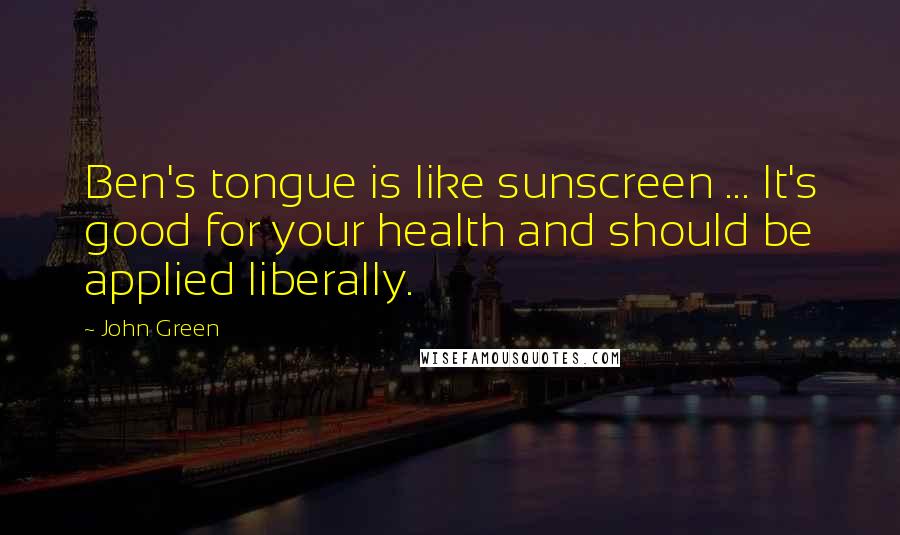 John Green Quotes: Ben's tongue is like sunscreen ... It's good for your health and should be applied liberally.