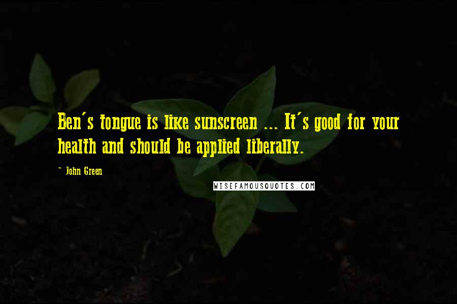 John Green Quotes: Ben's tongue is like sunscreen ... It's good for your health and should be applied liberally.