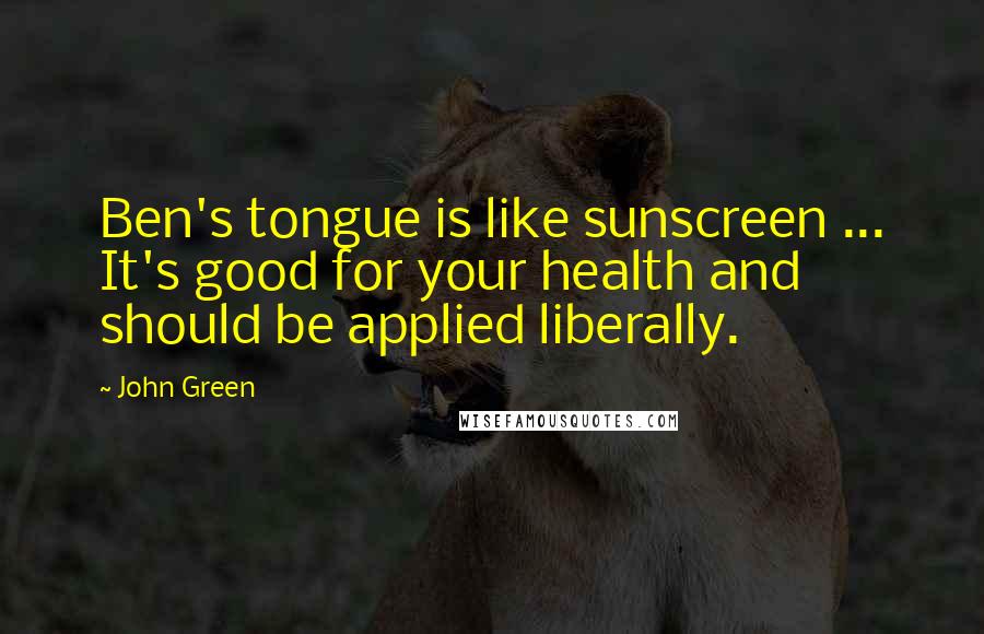 John Green Quotes: Ben's tongue is like sunscreen ... It's good for your health and should be applied liberally.