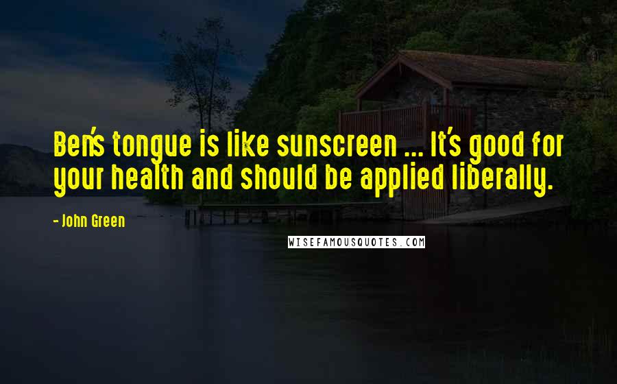 John Green Quotes: Ben's tongue is like sunscreen ... It's good for your health and should be applied liberally.