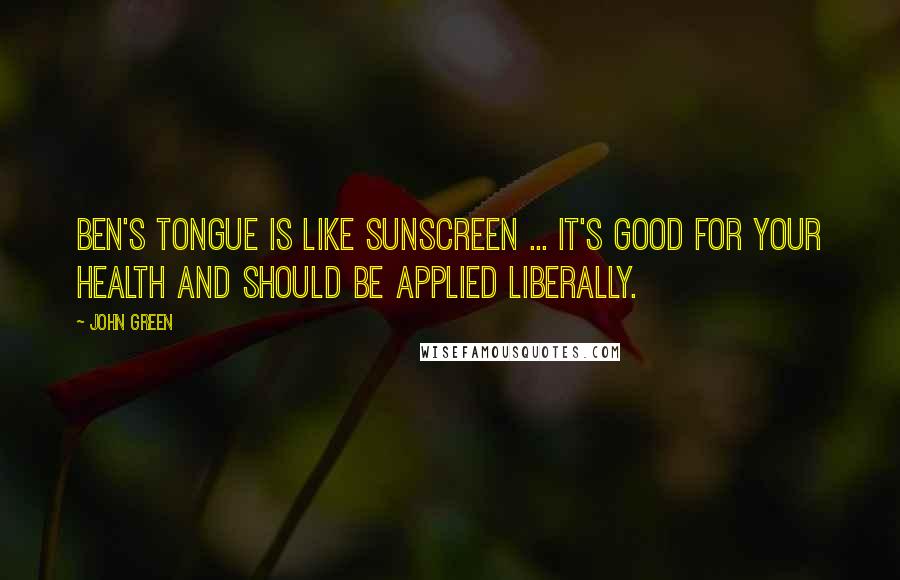 John Green Quotes: Ben's tongue is like sunscreen ... It's good for your health and should be applied liberally.