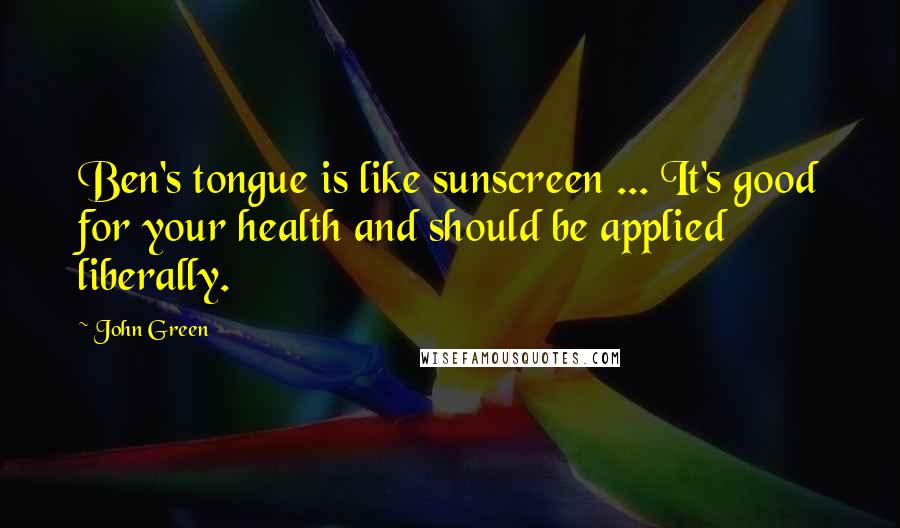 John Green Quotes: Ben's tongue is like sunscreen ... It's good for your health and should be applied liberally.