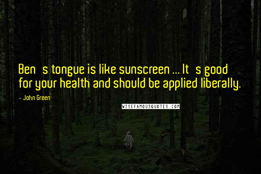 John Green Quotes: Ben's tongue is like sunscreen ... It's good for your health and should be applied liberally.