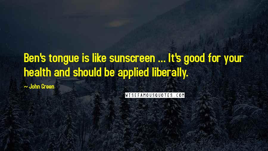 John Green Quotes: Ben's tongue is like sunscreen ... It's good for your health and should be applied liberally.