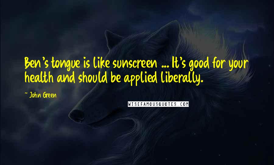 John Green Quotes: Ben's tongue is like sunscreen ... It's good for your health and should be applied liberally.