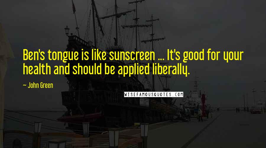 John Green Quotes: Ben's tongue is like sunscreen ... It's good for your health and should be applied liberally.