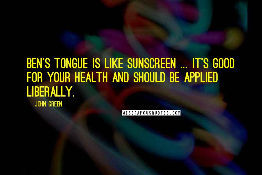 John Green Quotes: Ben's tongue is like sunscreen ... It's good for your health and should be applied liberally.