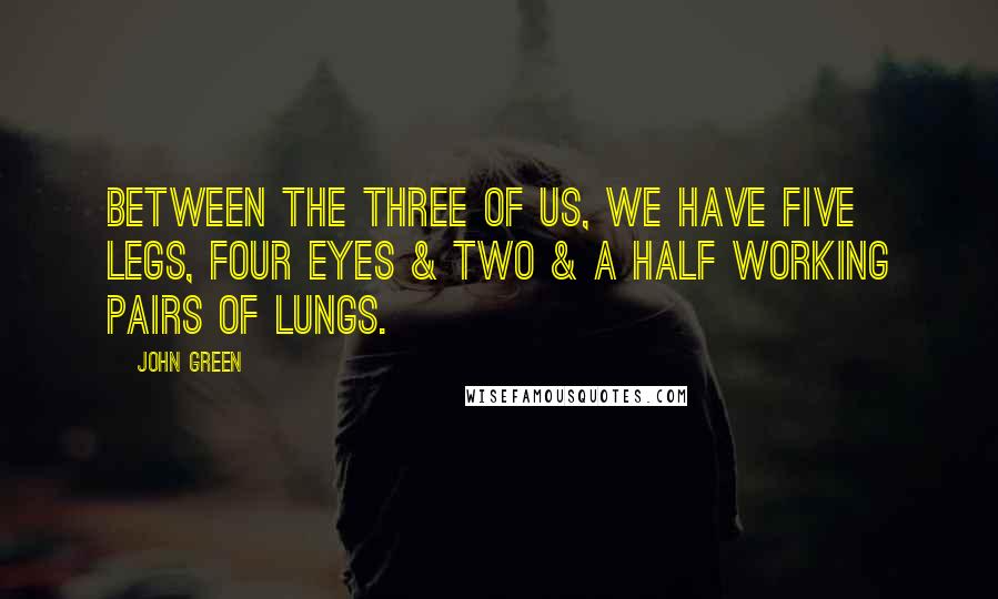 John Green Quotes: Between the three of us, we have five legs, four eyes & two & a half working pairs of lungs.