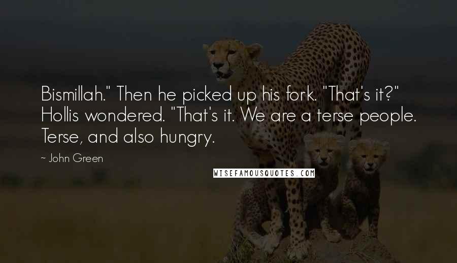 John Green Quotes: Bismillah." Then he picked up his fork. "That's it?" Hollis wondered. "That's it. We are a terse people. Terse, and also hungry.