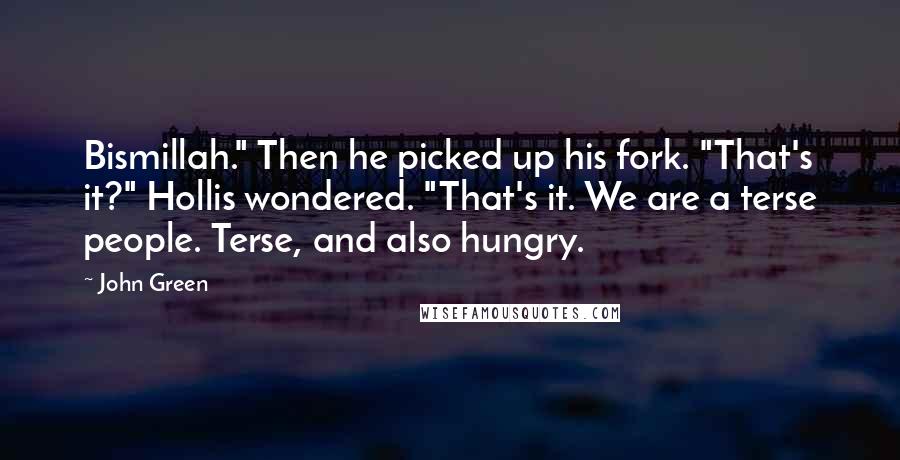 John Green Quotes: Bismillah." Then he picked up his fork. "That's it?" Hollis wondered. "That's it. We are a terse people. Terse, and also hungry.