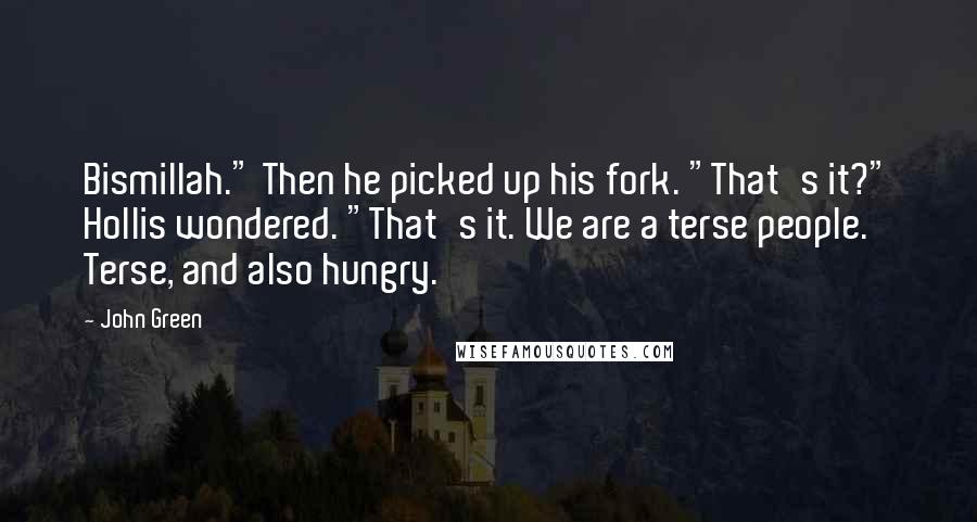 John Green Quotes: Bismillah." Then he picked up his fork. "That's it?" Hollis wondered. "That's it. We are a terse people. Terse, and also hungry.