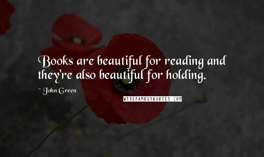 John Green Quotes: Books are beautiful for reading and they're also beautiful for holding.