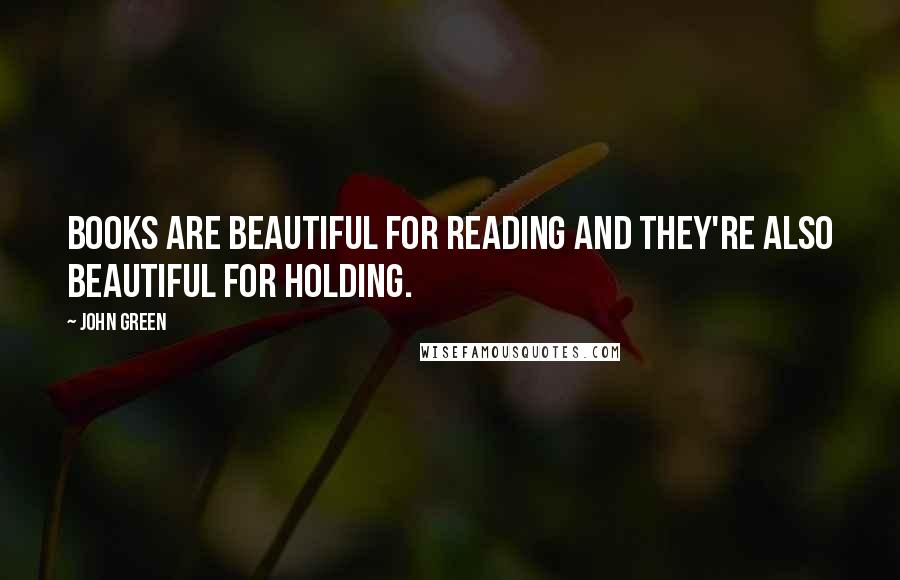 John Green Quotes: Books are beautiful for reading and they're also beautiful for holding.