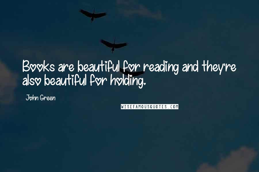 John Green Quotes: Books are beautiful for reading and they're also beautiful for holding.